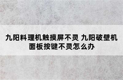 九阳料理机触摸屏不灵 九阳破壁机面板按键不灵怎么办